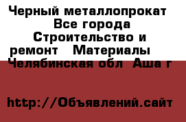 Черный металлопрокат - Все города Строительство и ремонт » Материалы   . Челябинская обл.,Аша г.